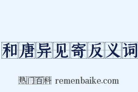 和唐异见寄反义词是什么意思的图片